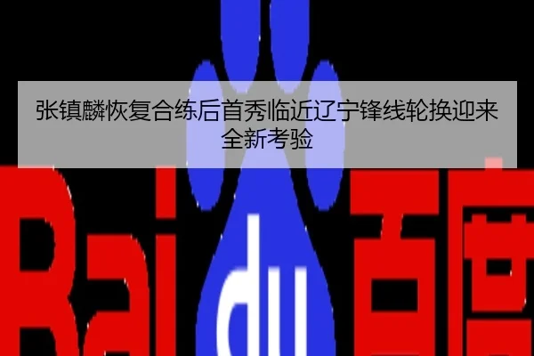 张镇麟恢复合练后首秀临近辽宁锋线轮换迎来全新考验
