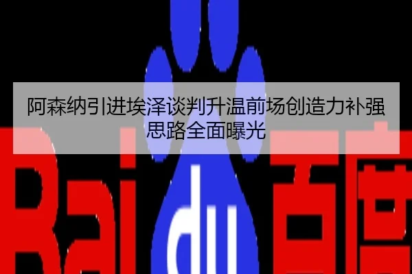 阿森纳引进埃泽谈判升温前场创造力补强思路全面曝光